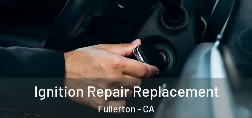 Ignition Repair Replacement Fullerton - CA